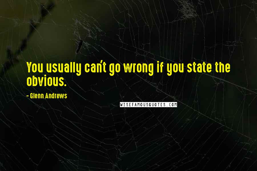 Glenn Andrews Quotes: You usually can't go wrong if you state the obvious.