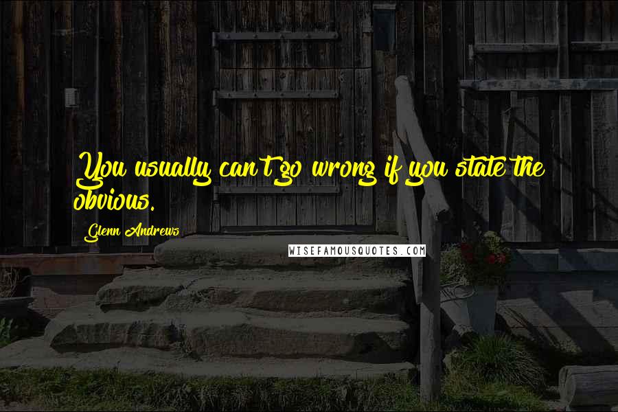 Glenn Andrews Quotes: You usually can't go wrong if you state the obvious.