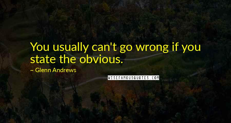 Glenn Andrews Quotes: You usually can't go wrong if you state the obvious.