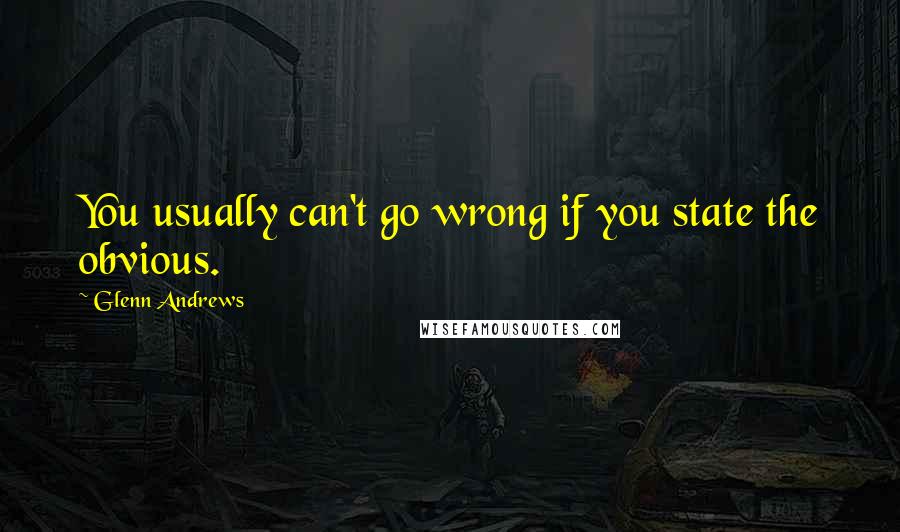 Glenn Andrews Quotes: You usually can't go wrong if you state the obvious.