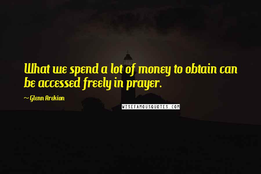 Glenn Arekion Quotes: What we spend a lot of money to obtain can be accessed freely in prayer.