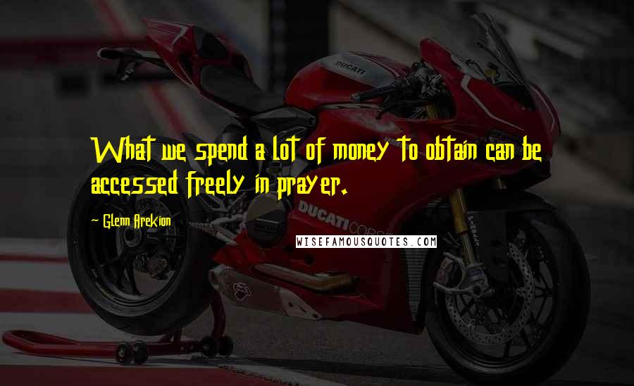 Glenn Arekion Quotes: What we spend a lot of money to obtain can be accessed freely in prayer.