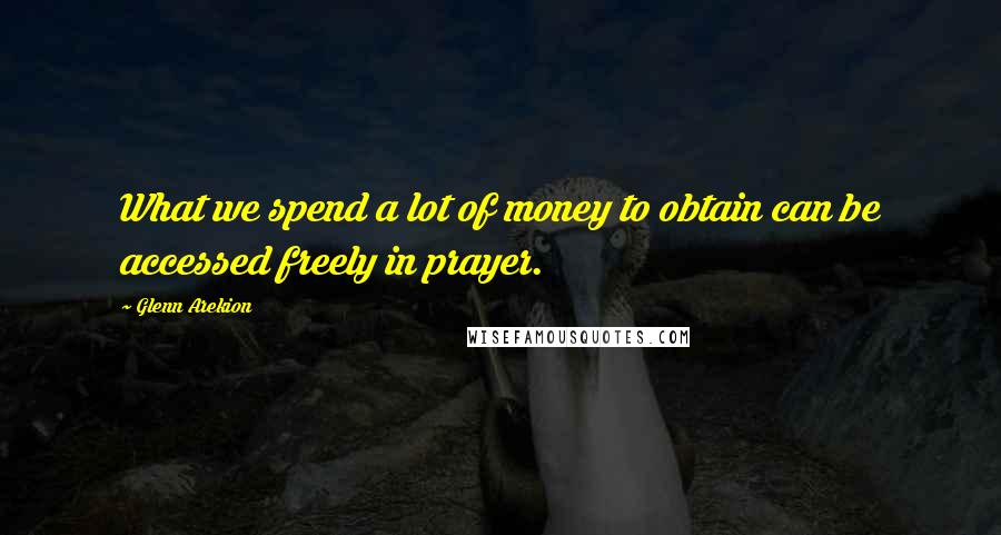 Glenn Arekion Quotes: What we spend a lot of money to obtain can be accessed freely in prayer.