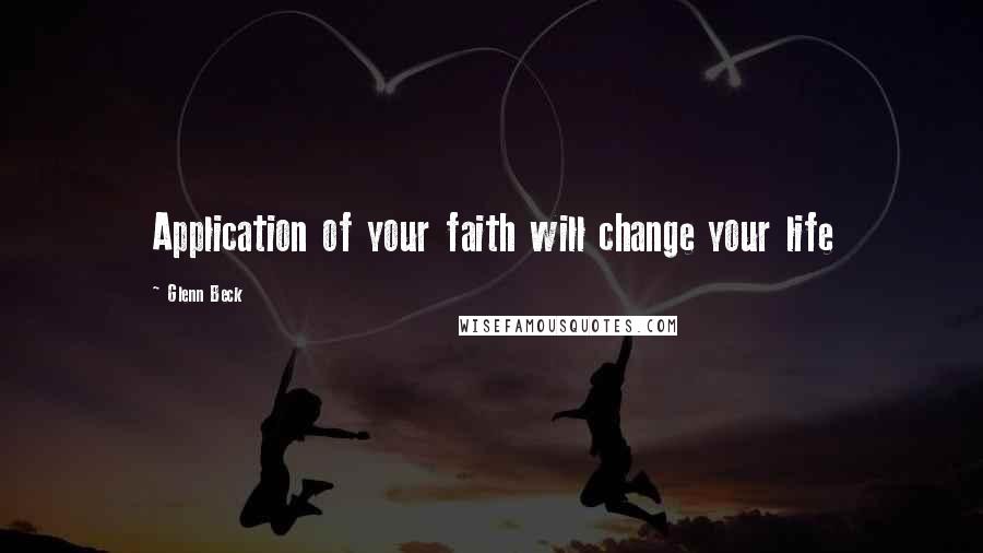Glenn Beck Quotes: Application of your faith will change your life