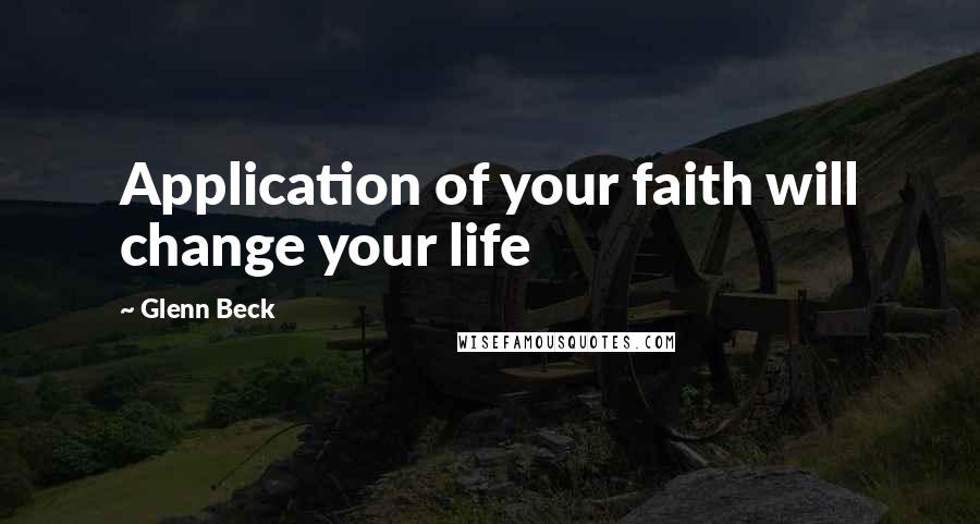 Glenn Beck Quotes: Application of your faith will change your life