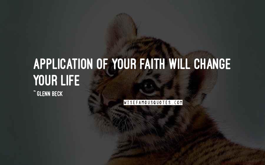 Glenn Beck Quotes: Application of your faith will change your life