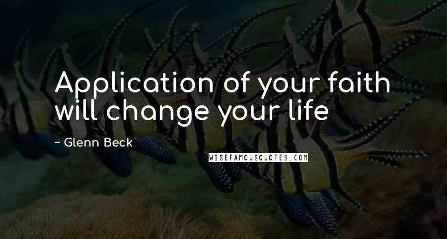 Glenn Beck Quotes: Application of your faith will change your life