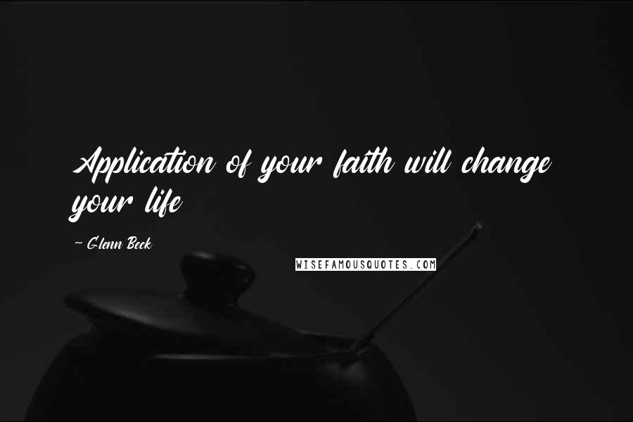 Glenn Beck Quotes: Application of your faith will change your life