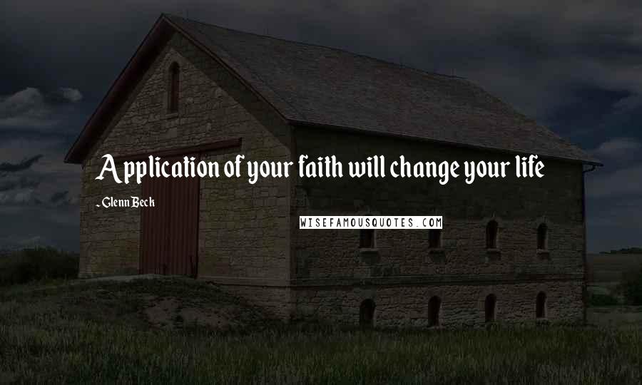 Glenn Beck Quotes: Application of your faith will change your life
