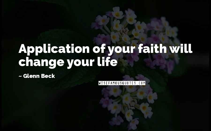 Glenn Beck Quotes: Application of your faith will change your life