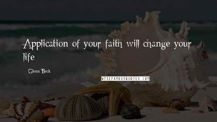 Glenn Beck Quotes: Application of your faith will change your life