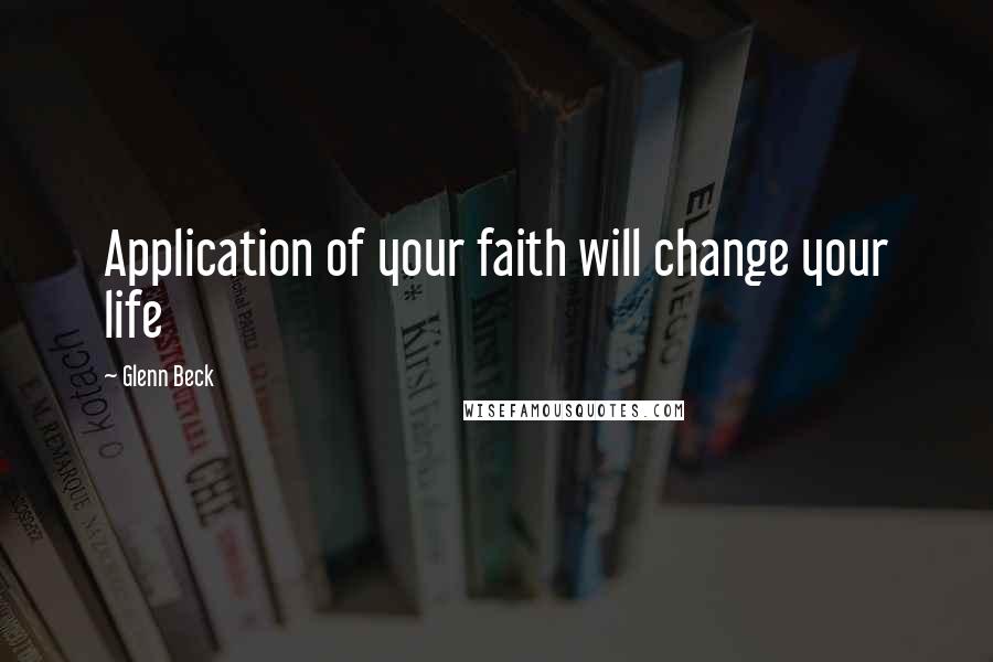 Glenn Beck Quotes: Application of your faith will change your life