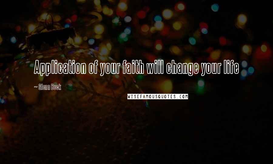 Glenn Beck Quotes: Application of your faith will change your life