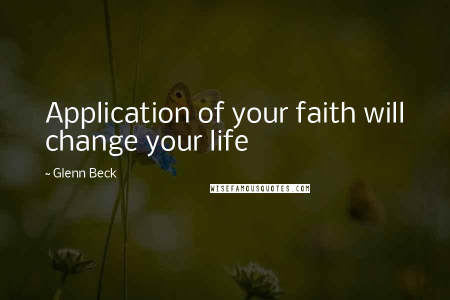 Glenn Beck Quotes: Application of your faith will change your life