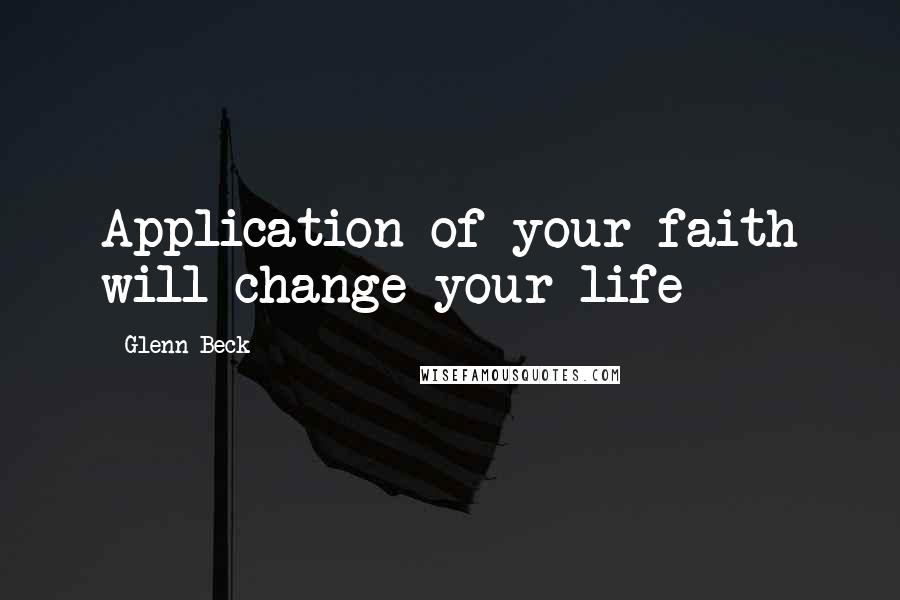 Glenn Beck Quotes: Application of your faith will change your life