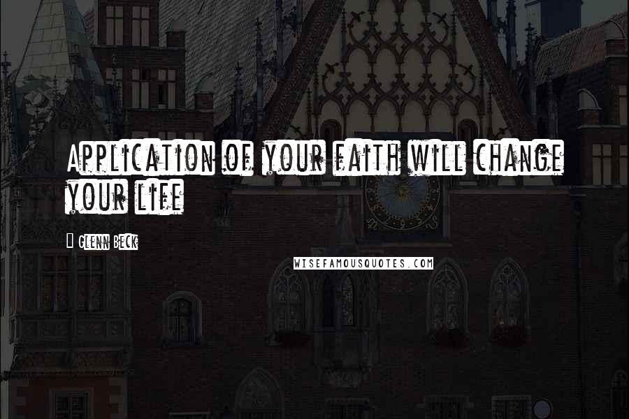 Glenn Beck Quotes: Application of your faith will change your life