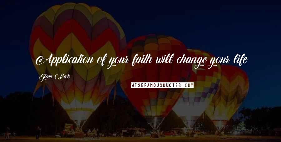 Glenn Beck Quotes: Application of your faith will change your life