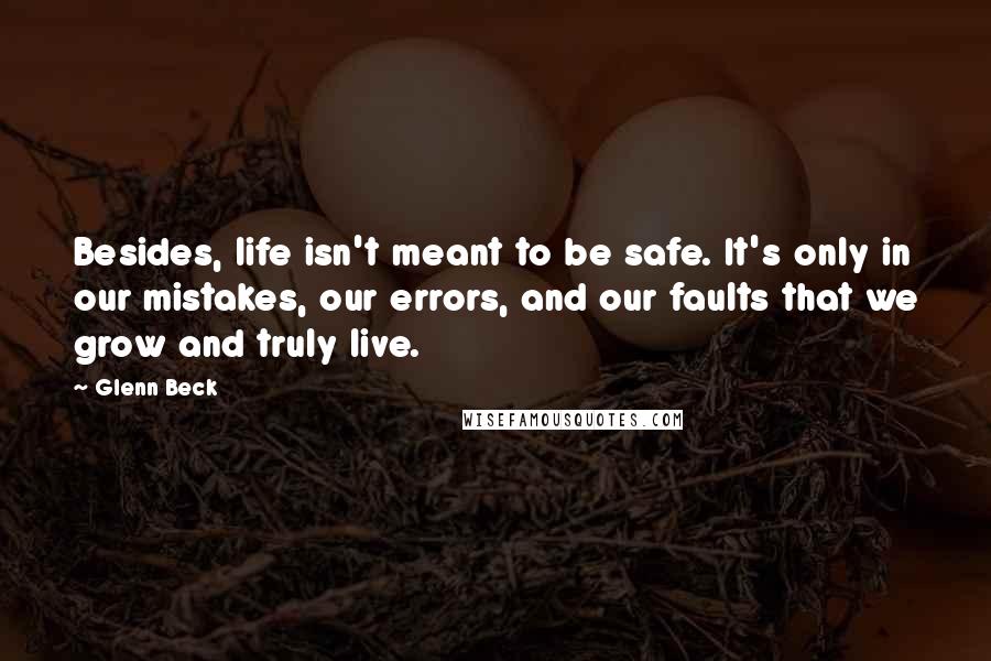 Glenn Beck Quotes: Besides, life isn't meant to be safe. It's only in our mistakes, our errors, and our faults that we grow and truly live.