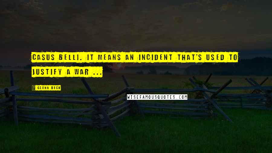 Glenn Beck Quotes: Casus Belli. It means an incident that's used to justify a war ...