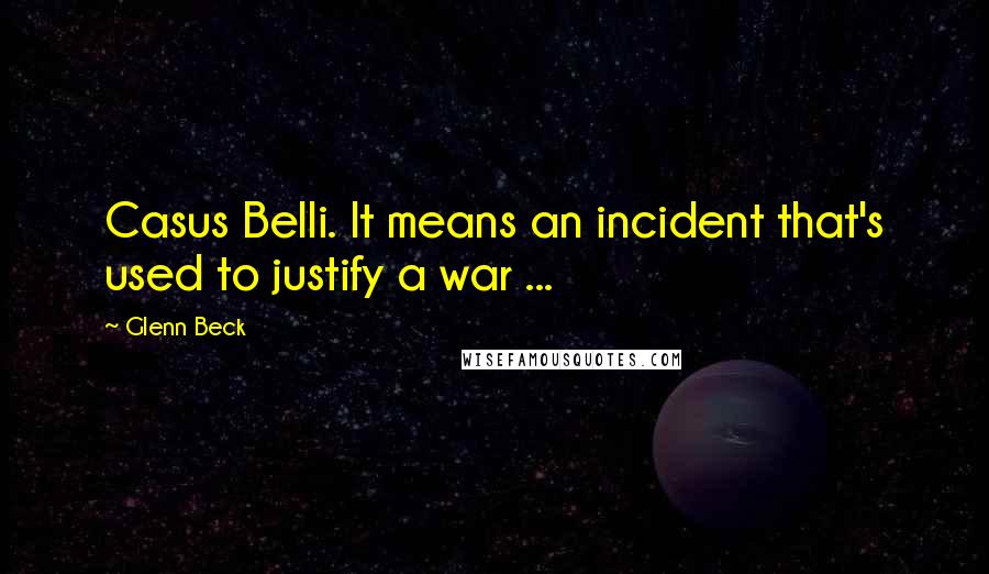 Glenn Beck Quotes: Casus Belli. It means an incident that's used to justify a war ...