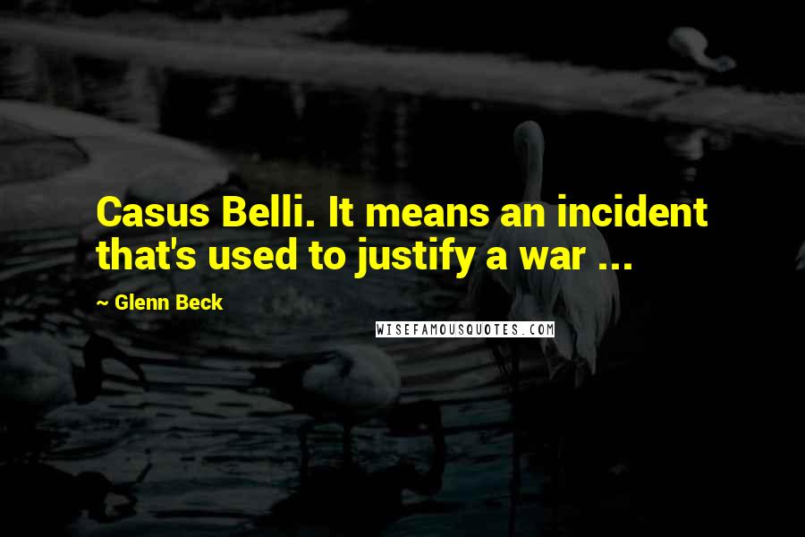 Glenn Beck Quotes: Casus Belli. It means an incident that's used to justify a war ...