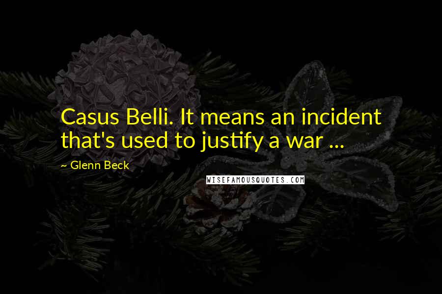 Glenn Beck Quotes: Casus Belli. It means an incident that's used to justify a war ...