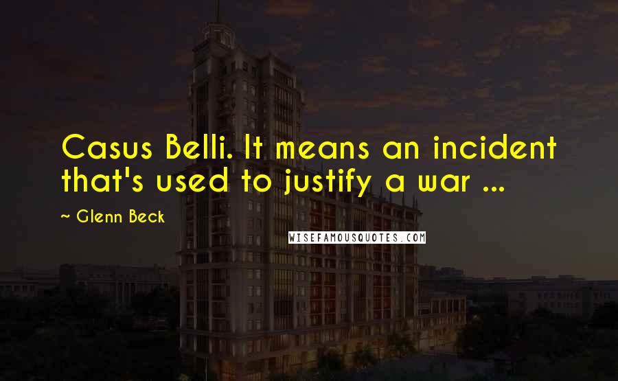 Glenn Beck Quotes: Casus Belli. It means an incident that's used to justify a war ...