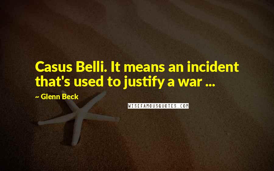 Glenn Beck Quotes: Casus Belli. It means an incident that's used to justify a war ...