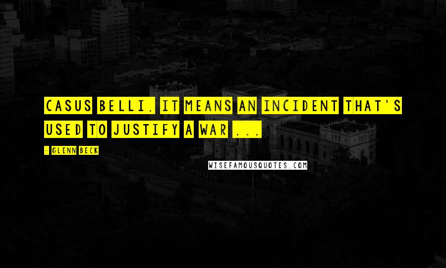 Glenn Beck Quotes: Casus Belli. It means an incident that's used to justify a war ...