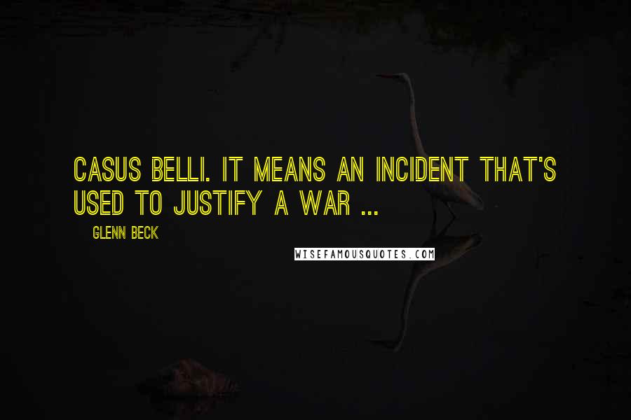 Glenn Beck Quotes: Casus Belli. It means an incident that's used to justify a war ...