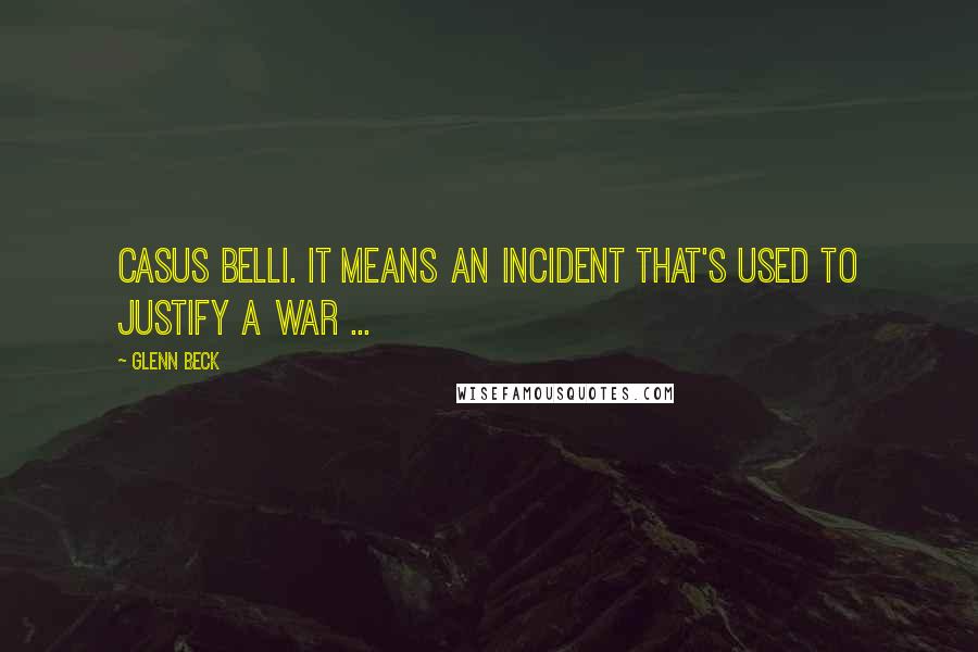 Glenn Beck Quotes: Casus Belli. It means an incident that's used to justify a war ...