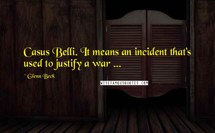 Glenn Beck Quotes: Casus Belli. It means an incident that's used to justify a war ...