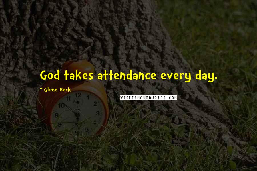 Glenn Beck Quotes: God takes attendance every day.