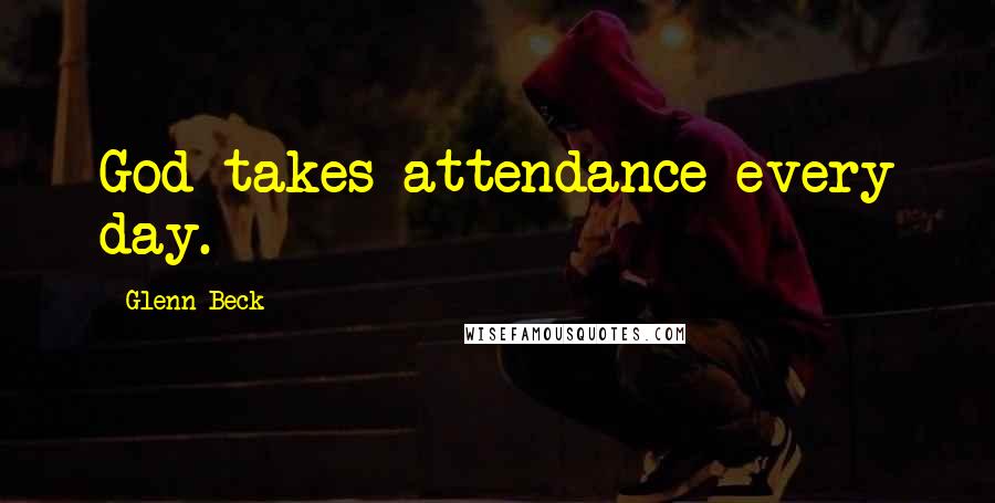 Glenn Beck Quotes: God takes attendance every day.