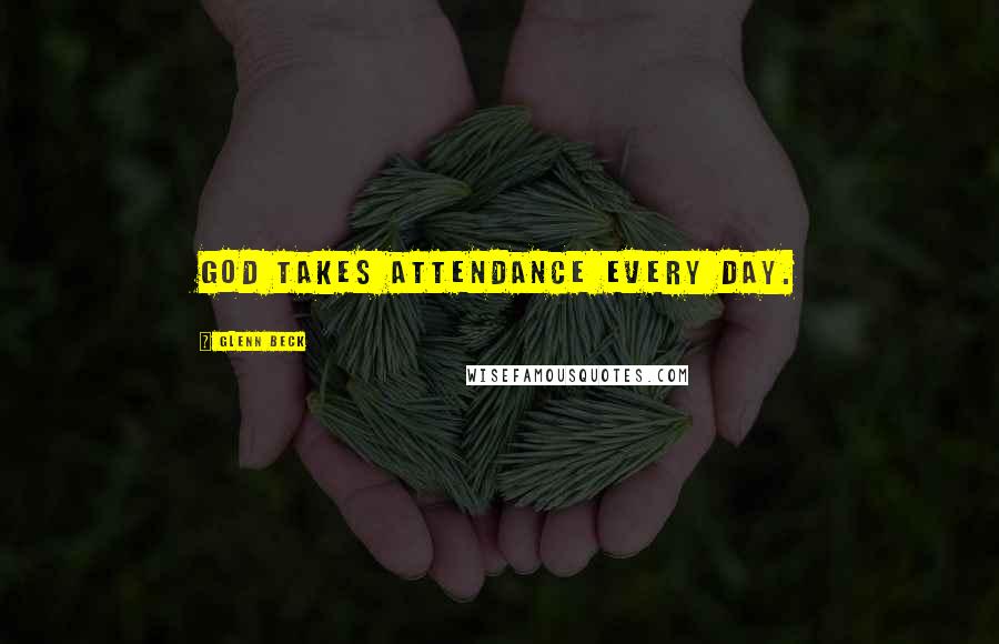 Glenn Beck Quotes: God takes attendance every day.