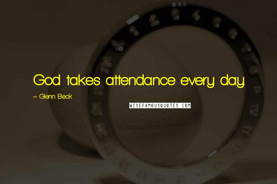 Glenn Beck Quotes: God takes attendance every day.