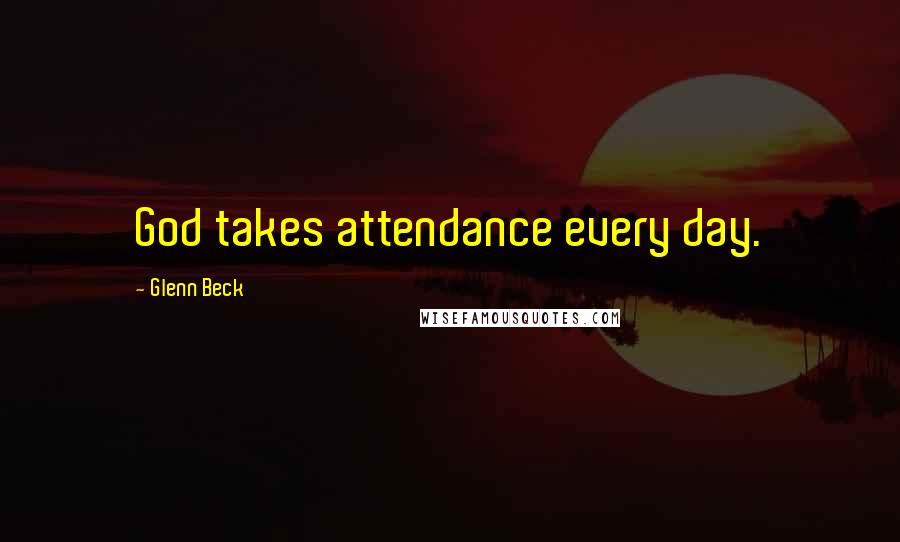 Glenn Beck Quotes: God takes attendance every day.