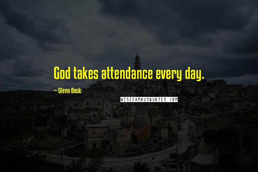 Glenn Beck Quotes: God takes attendance every day.