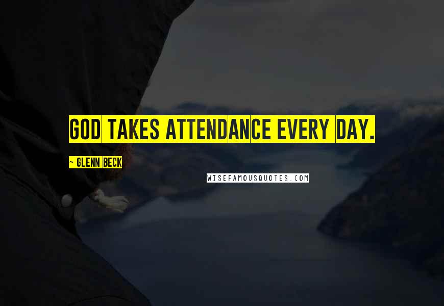 Glenn Beck Quotes: God takes attendance every day.