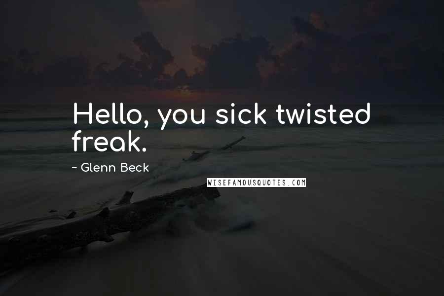 Glenn Beck Quotes: Hello, you sick twisted freak.