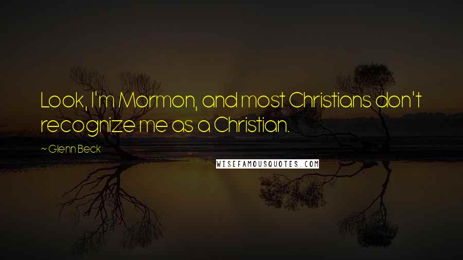 Glenn Beck Quotes: Look, I'm Mormon, and most Christians don't recognize me as a Christian.