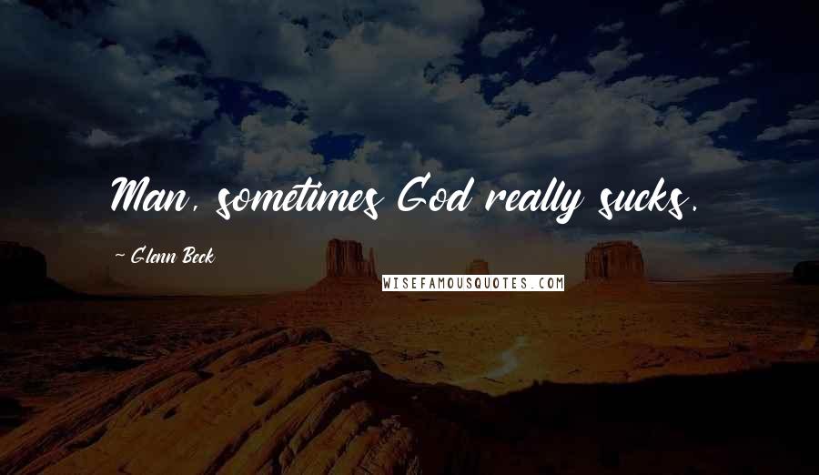 Glenn Beck Quotes: Man, sometimes God really sucks.