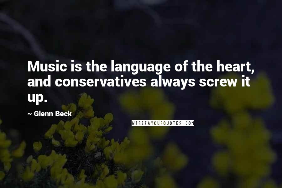 Glenn Beck Quotes: Music is the language of the heart, and conservatives always screw it up.