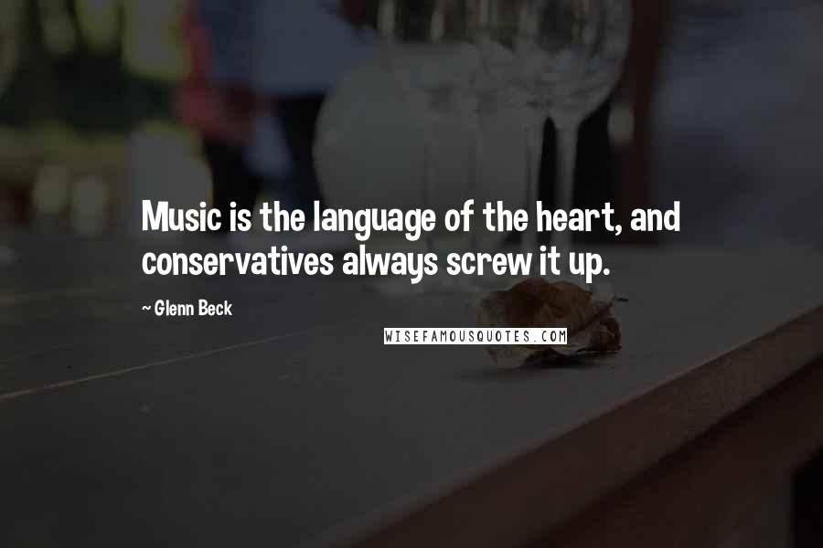 Glenn Beck Quotes: Music is the language of the heart, and conservatives always screw it up.