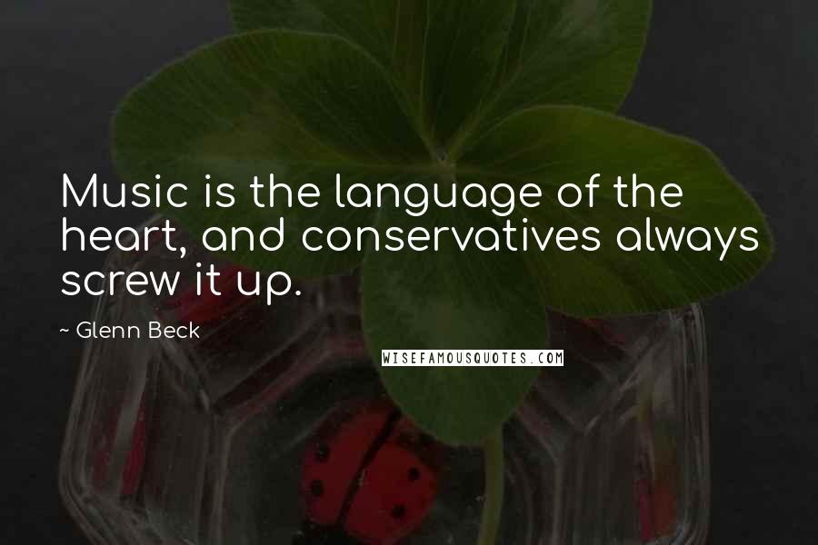 Glenn Beck Quotes: Music is the language of the heart, and conservatives always screw it up.