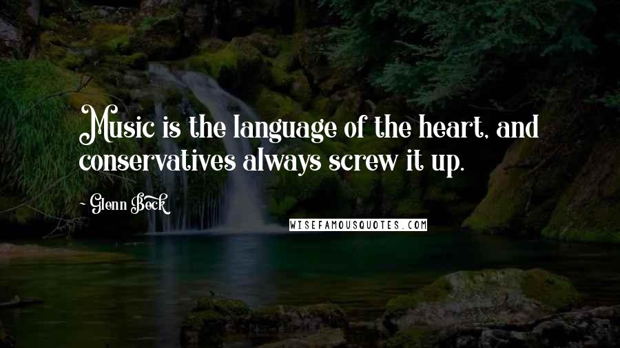 Glenn Beck Quotes: Music is the language of the heart, and conservatives always screw it up.