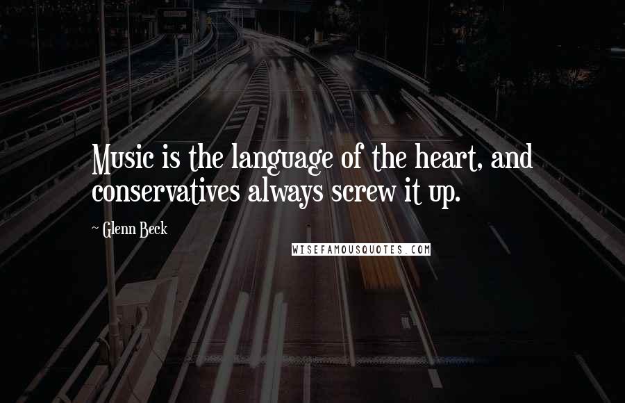 Glenn Beck Quotes: Music is the language of the heart, and conservatives always screw it up.