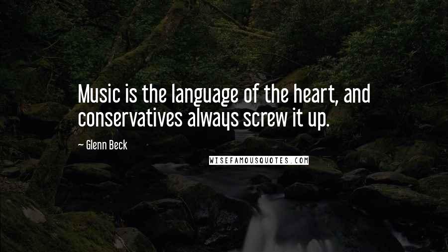 Glenn Beck Quotes: Music is the language of the heart, and conservatives always screw it up.