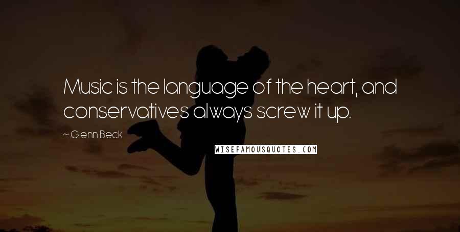 Glenn Beck Quotes: Music is the language of the heart, and conservatives always screw it up.