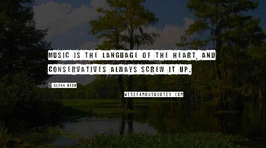 Glenn Beck Quotes: Music is the language of the heart, and conservatives always screw it up.